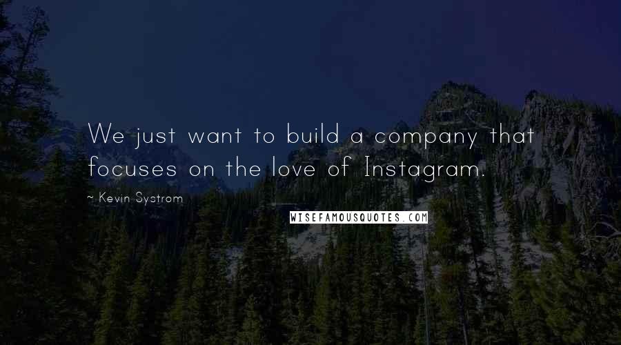 Kevin Systrom Quotes: We just want to build a company that focuses on the love of Instagram.