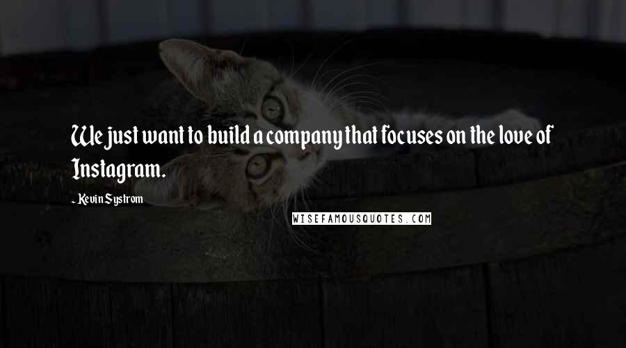 Kevin Systrom Quotes: We just want to build a company that focuses on the love of Instagram.