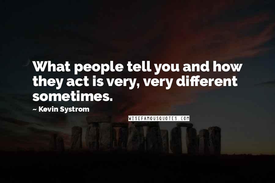 Kevin Systrom Quotes: What people tell you and how they act is very, very different sometimes.
