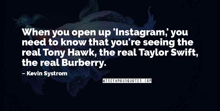 Kevin Systrom Quotes: When you open up 'Instagram,' you need to know that you're seeing the real Tony Hawk, the real Taylor Swift, the real Burberry.