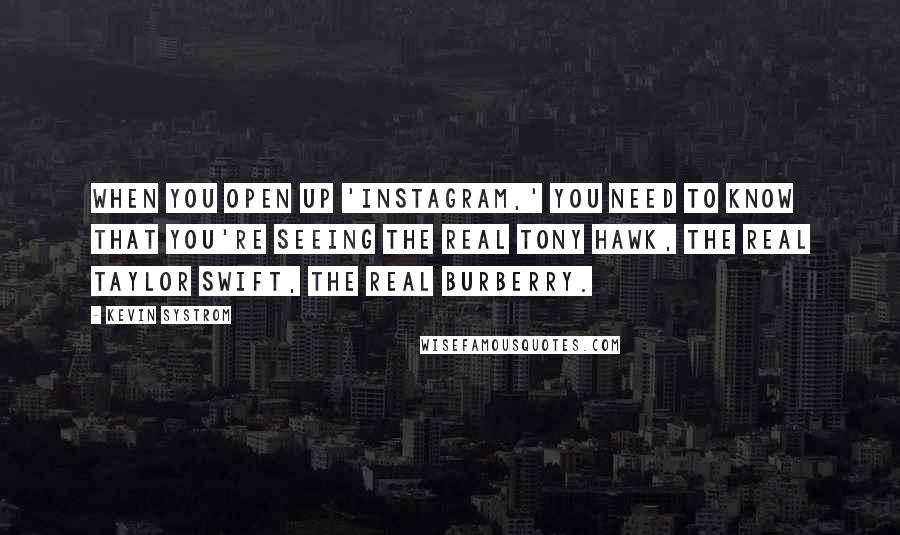 Kevin Systrom Quotes: When you open up 'Instagram,' you need to know that you're seeing the real Tony Hawk, the real Taylor Swift, the real Burberry.