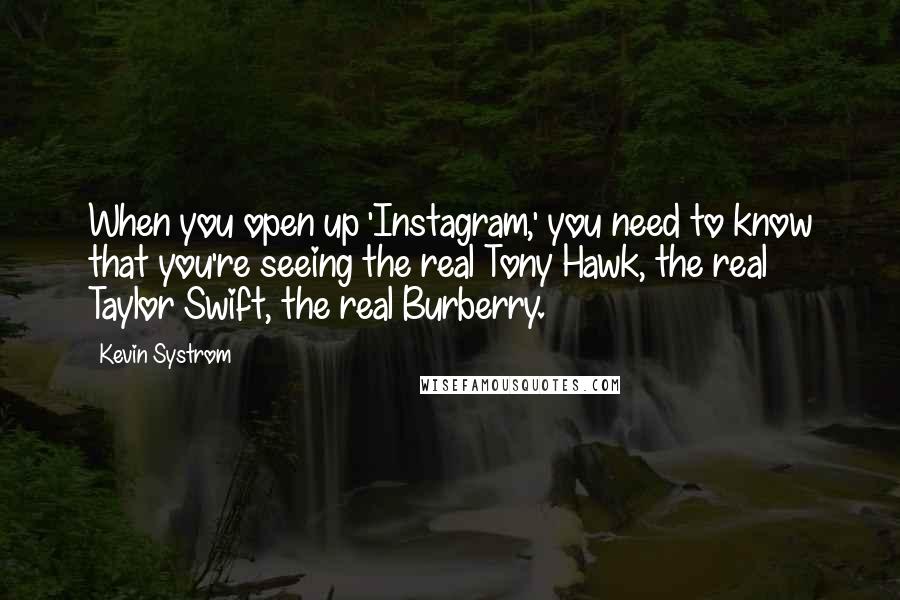 Kevin Systrom Quotes: When you open up 'Instagram,' you need to know that you're seeing the real Tony Hawk, the real Taylor Swift, the real Burberry.