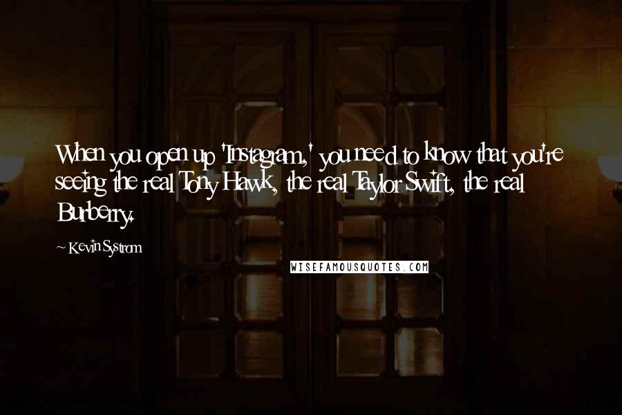 Kevin Systrom Quotes: When you open up 'Instagram,' you need to know that you're seeing the real Tony Hawk, the real Taylor Swift, the real Burberry.