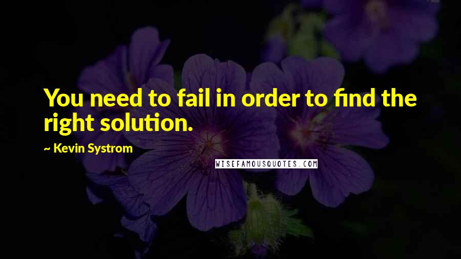 Kevin Systrom Quotes: You need to fail in order to find the right solution.