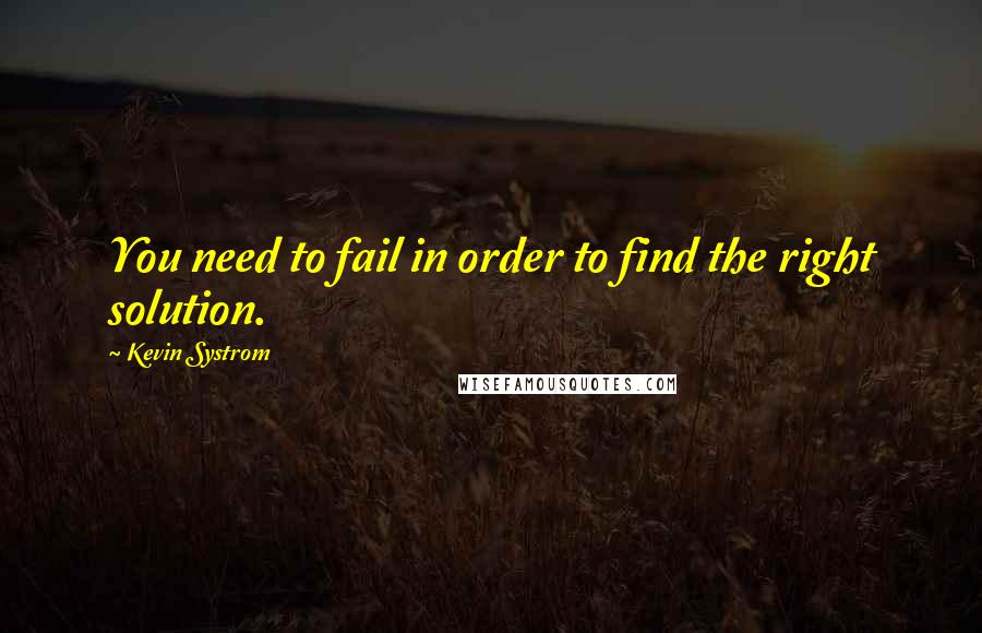 Kevin Systrom Quotes: You need to fail in order to find the right solution.
