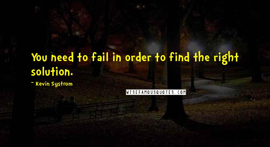Kevin Systrom Quotes: You need to fail in order to find the right solution.