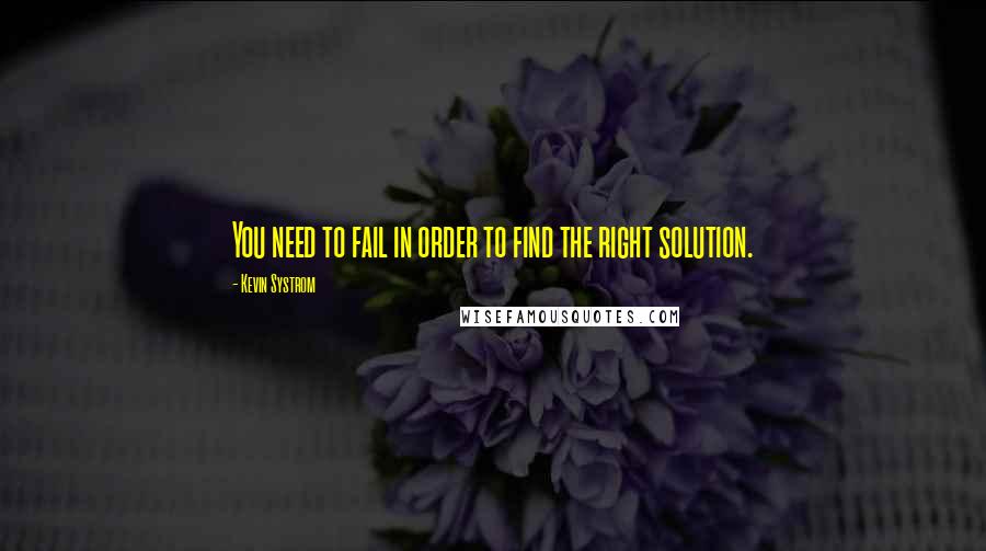 Kevin Systrom Quotes: You need to fail in order to find the right solution.