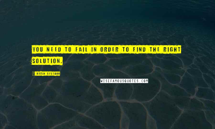 Kevin Systrom Quotes: You need to fail in order to find the right solution.