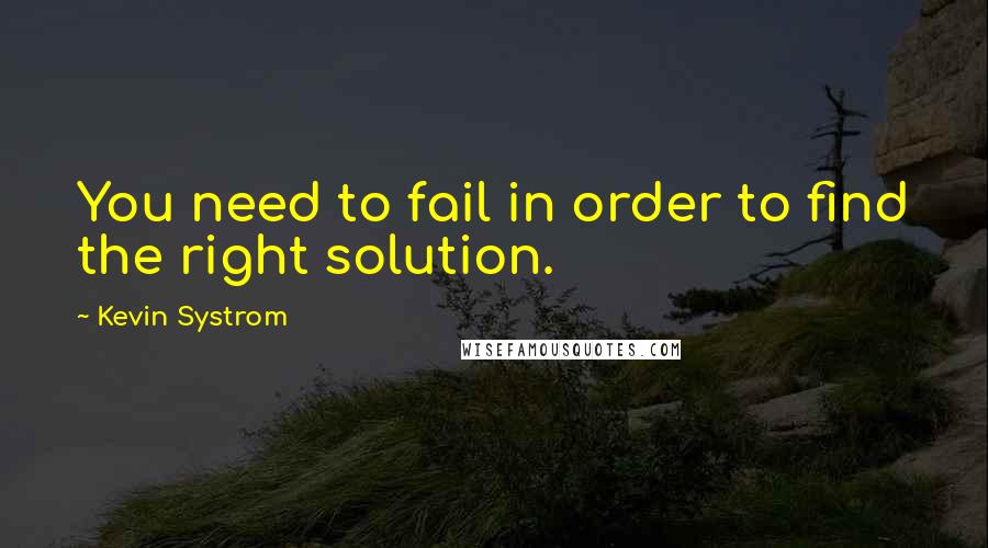 Kevin Systrom Quotes: You need to fail in order to find the right solution.