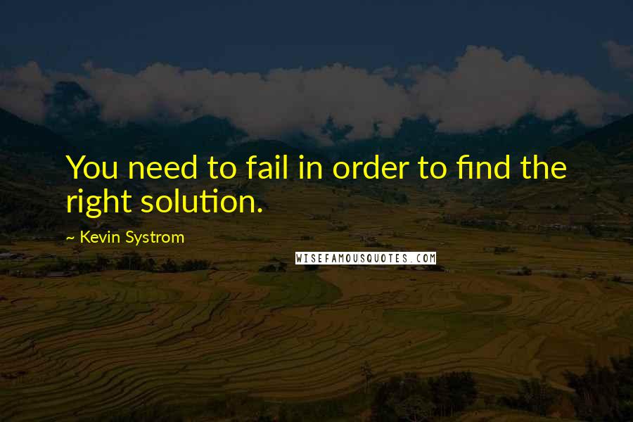 Kevin Systrom Quotes: You need to fail in order to find the right solution.