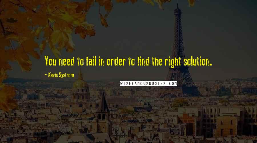 Kevin Systrom Quotes: You need to fail in order to find the right solution.