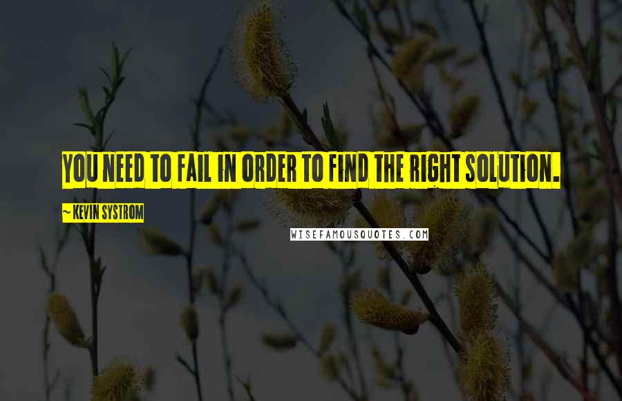 Kevin Systrom Quotes: You need to fail in order to find the right solution.