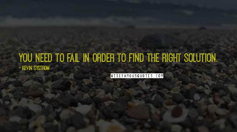 Kevin Systrom Quotes: You need to fail in order to find the right solution.
