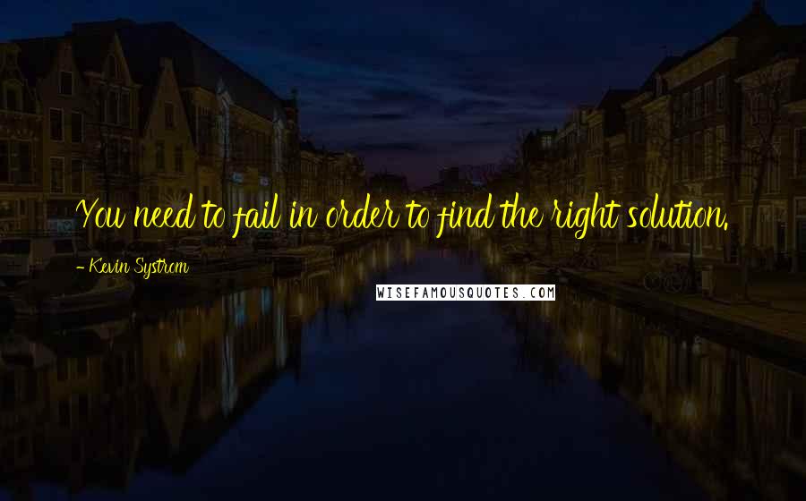 Kevin Systrom Quotes: You need to fail in order to find the right solution.