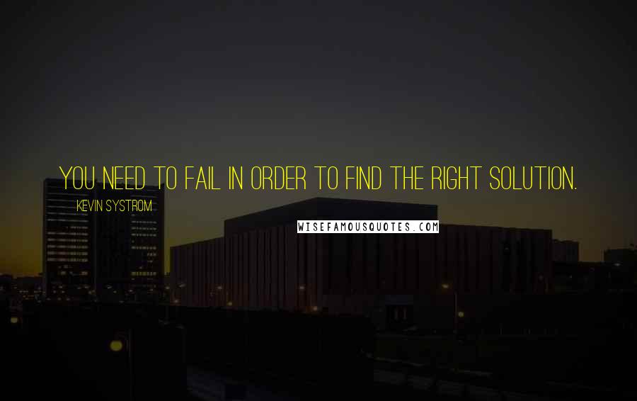 Kevin Systrom Quotes: You need to fail in order to find the right solution.