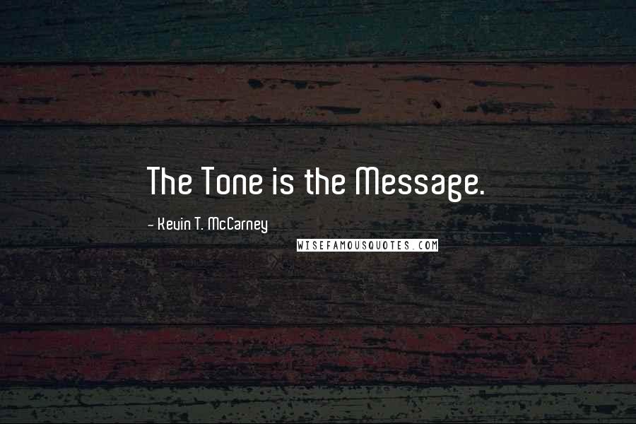 Kevin T. McCarney Quotes: The Tone is the Message.