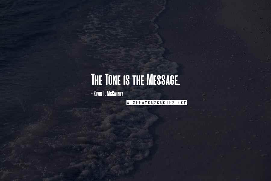 Kevin T. McCarney Quotes: The Tone is the Message.