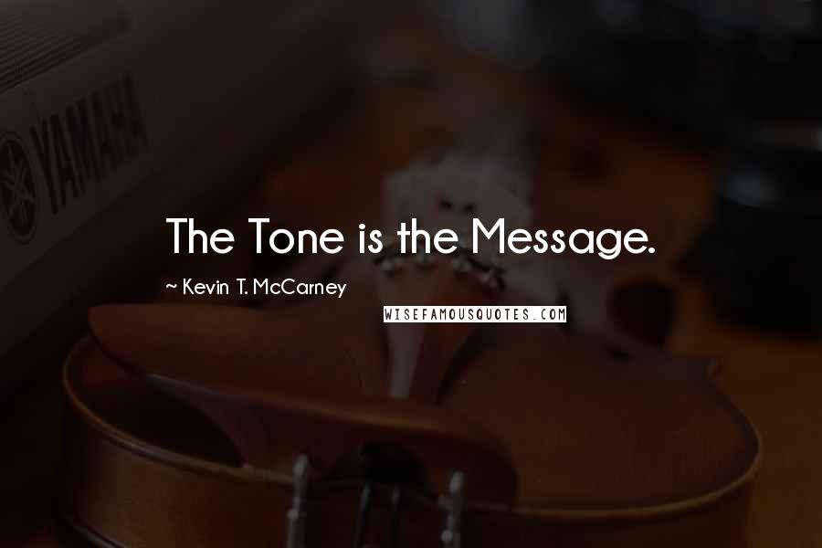 Kevin T. McCarney Quotes: The Tone is the Message.