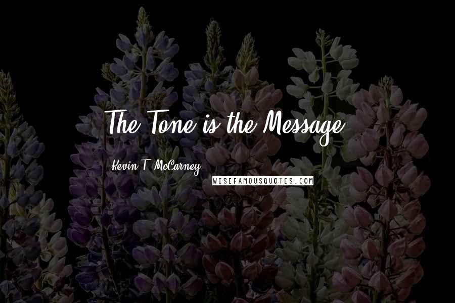 Kevin T. McCarney Quotes: The Tone is the Message.