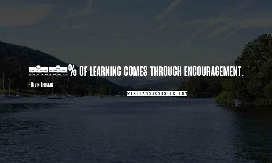 Kevin Thoman Quotes: 90% of learning comes through encouragement.