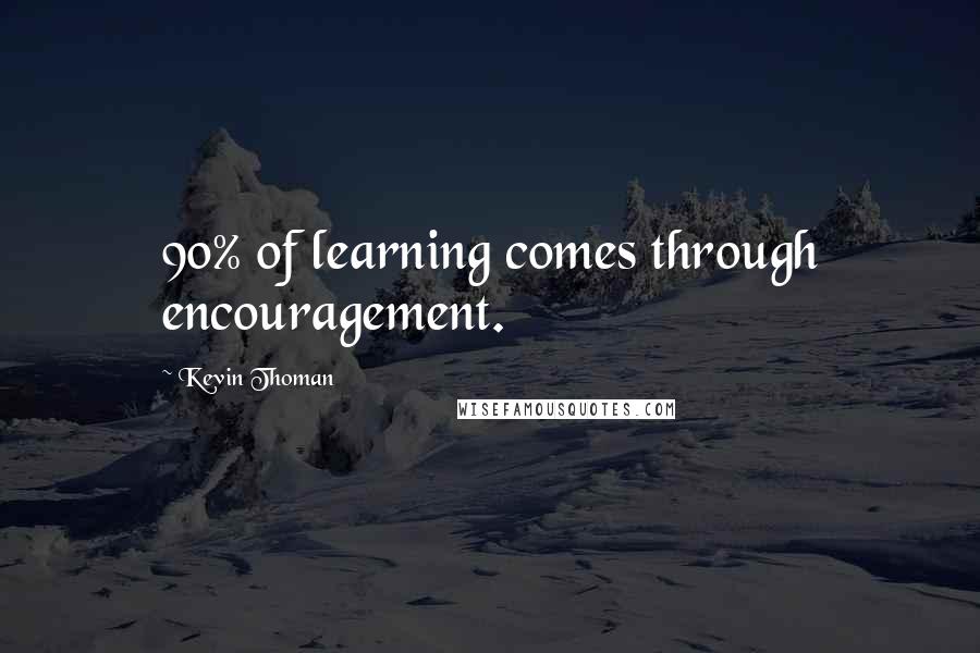 Kevin Thoman Quotes: 90% of learning comes through encouragement.