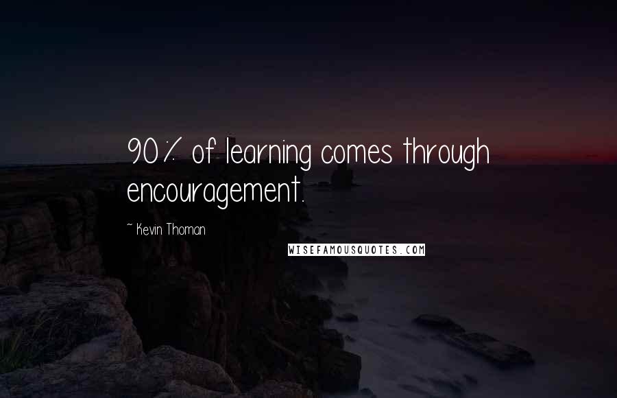 Kevin Thoman Quotes: 90% of learning comes through encouragement.
