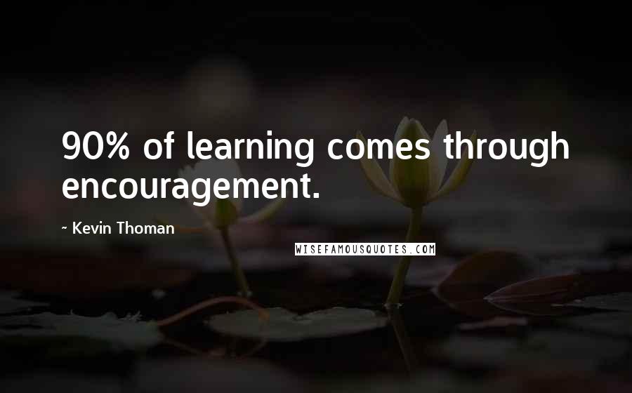 Kevin Thoman Quotes: 90% of learning comes through encouragement.