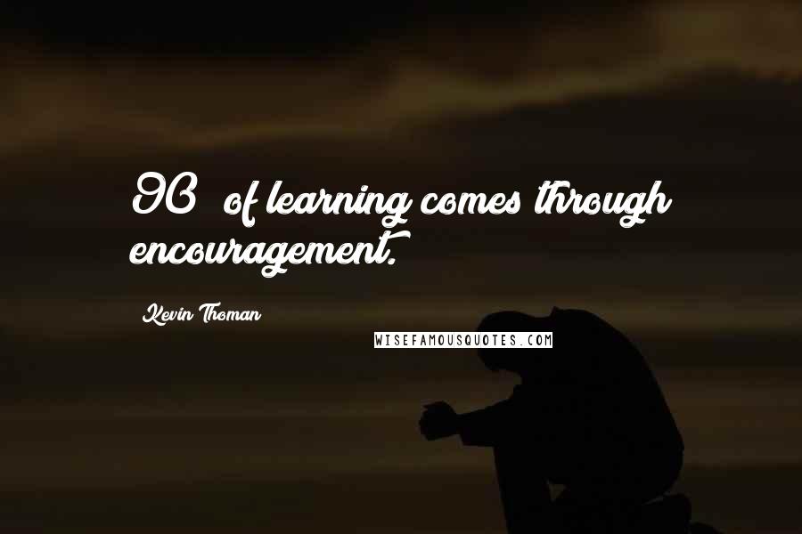 Kevin Thoman Quotes: 90% of learning comes through encouragement.