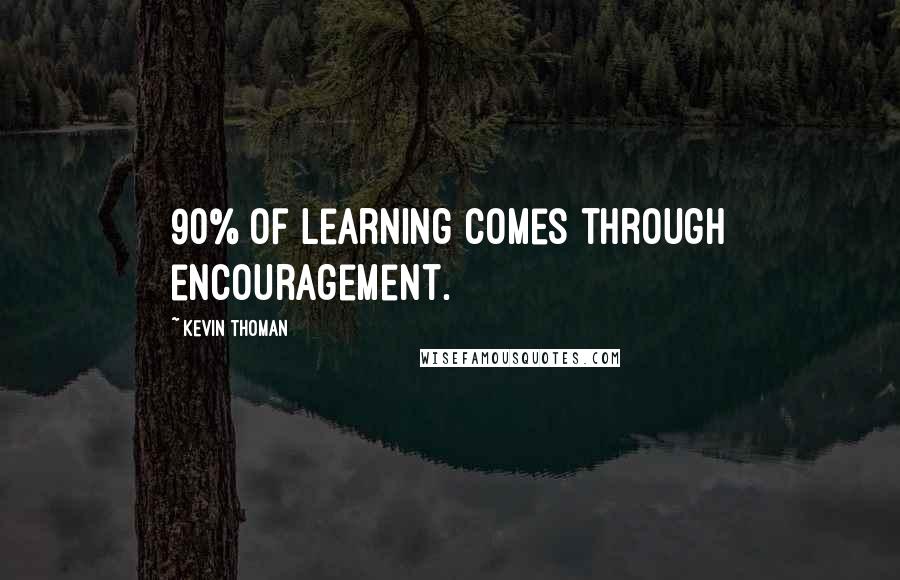 Kevin Thoman Quotes: 90% of learning comes through encouragement.