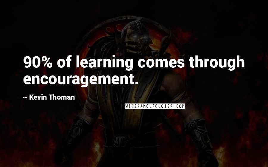 Kevin Thoman Quotes: 90% of learning comes through encouragement.