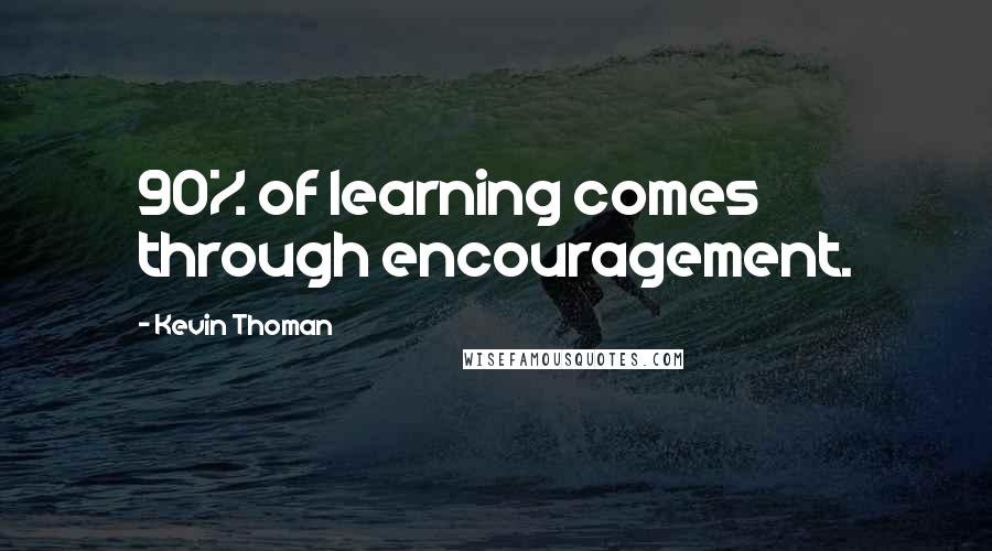 Kevin Thoman Quotes: 90% of learning comes through encouragement.