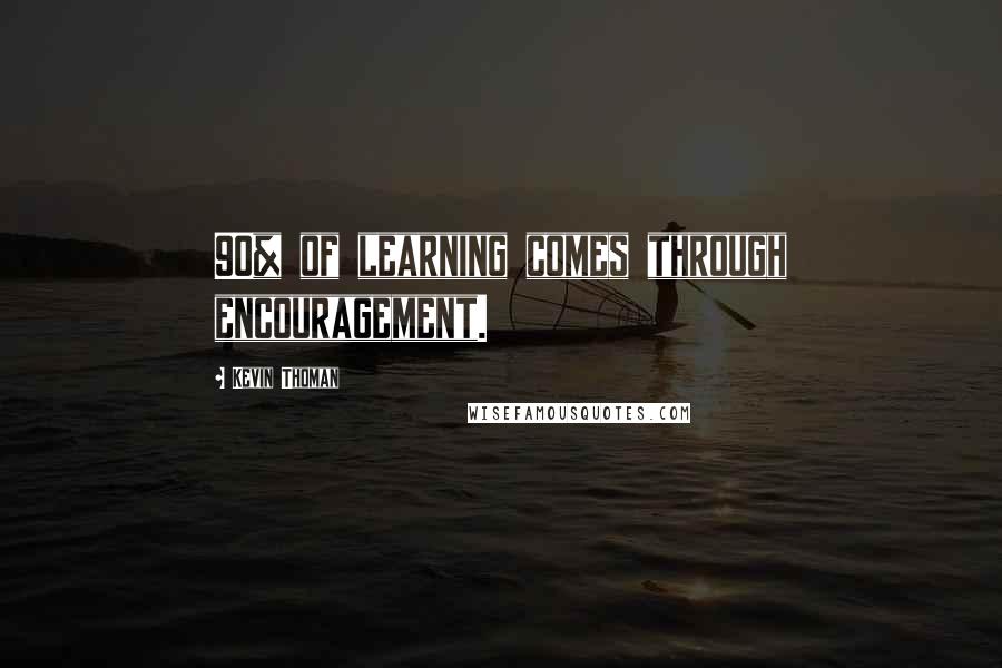Kevin Thoman Quotes: 90% of learning comes through encouragement.
