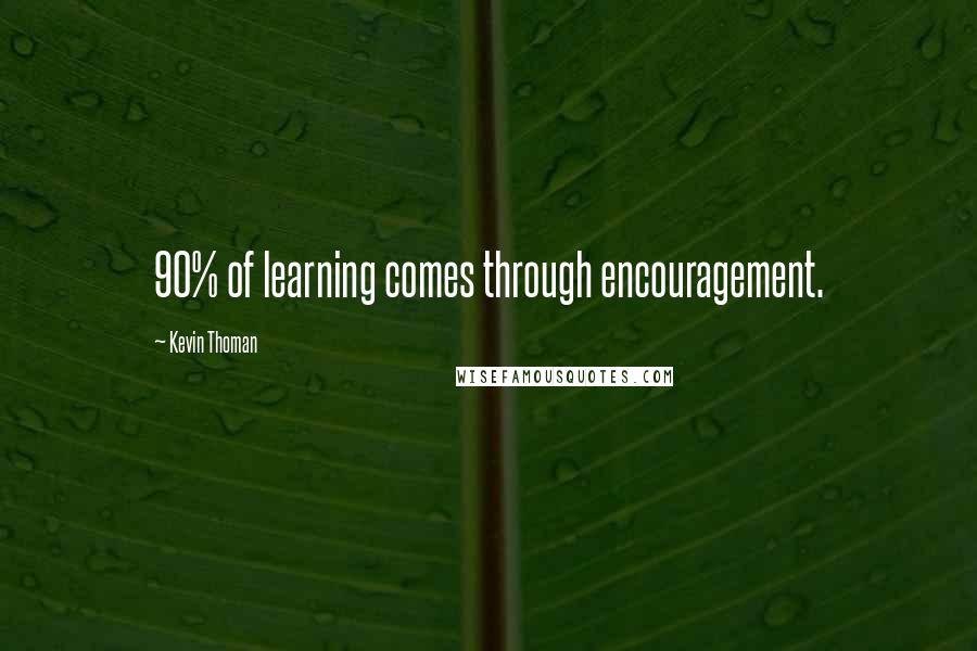Kevin Thoman Quotes: 90% of learning comes through encouragement.