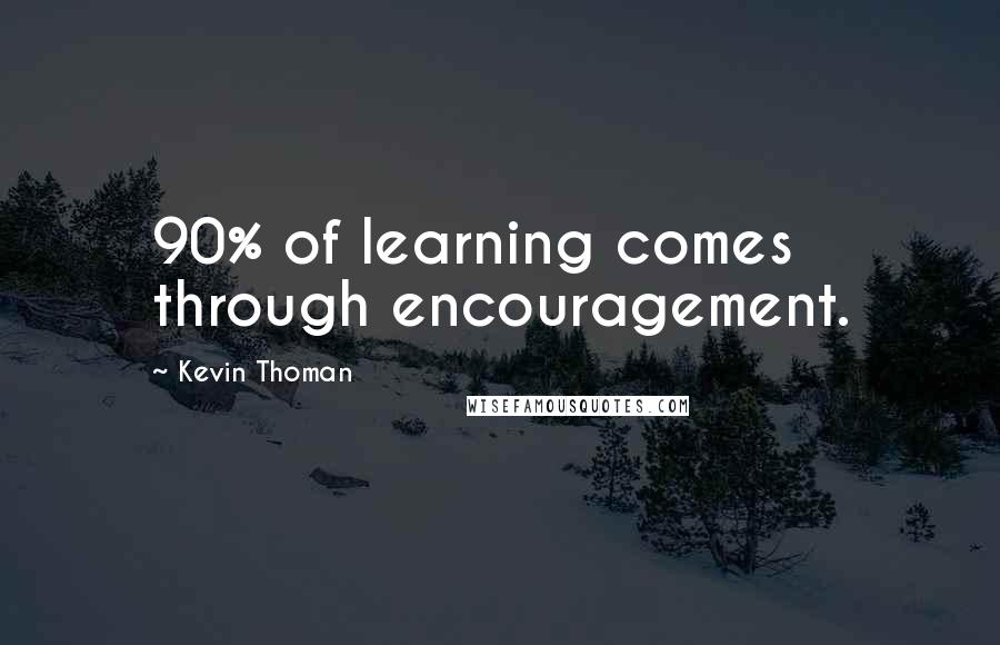 Kevin Thoman Quotes: 90% of learning comes through encouragement.