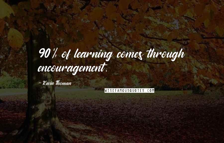 Kevin Thoman Quotes: 90% of learning comes through encouragement.