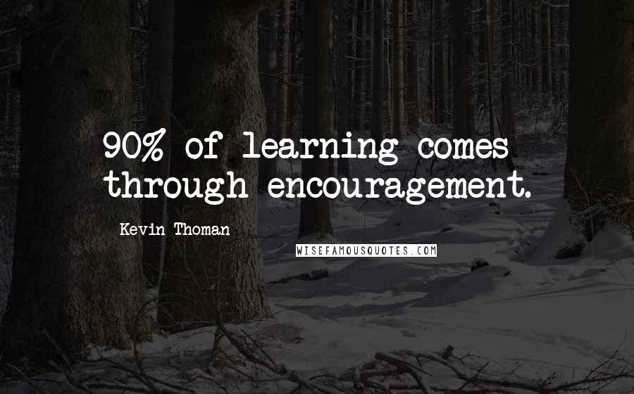 Kevin Thoman Quotes: 90% of learning comes through encouragement.