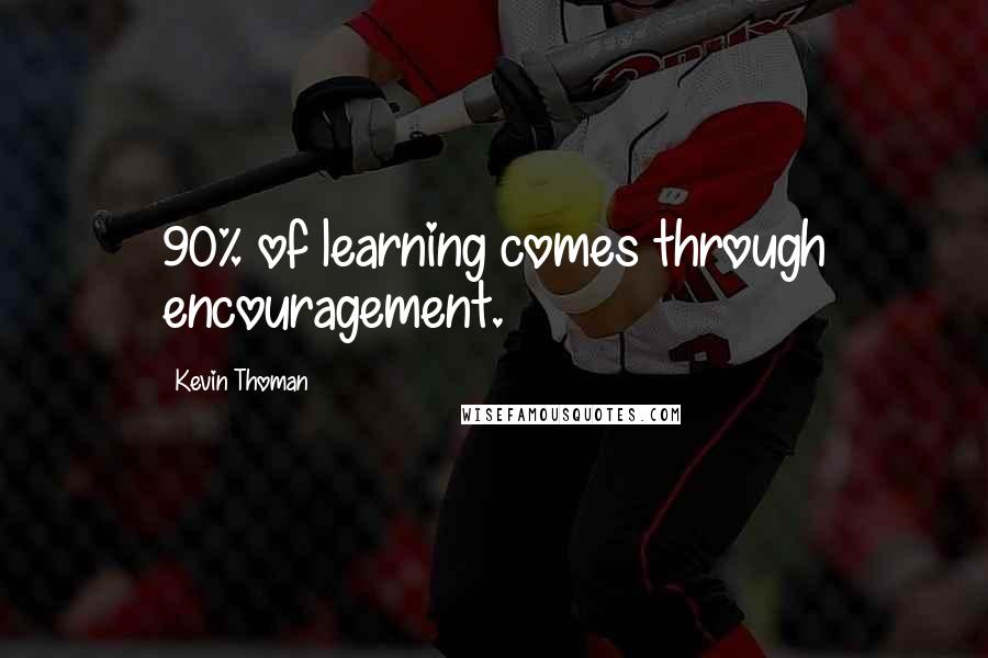 Kevin Thoman Quotes: 90% of learning comes through encouragement.