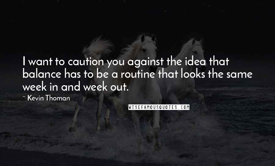 Kevin Thoman Quotes: I want to caution you against the idea that balance has to be a routine that looks the same week in and week out.