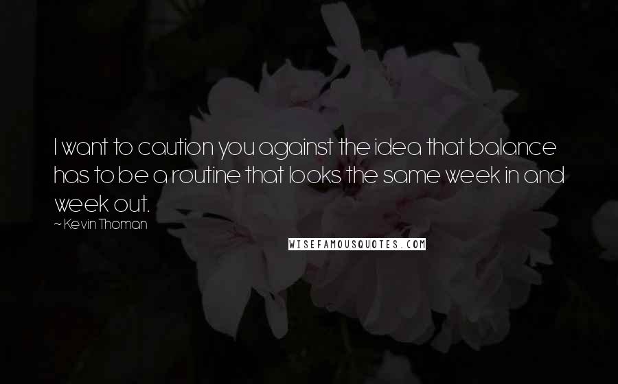 Kevin Thoman Quotes: I want to caution you against the idea that balance has to be a routine that looks the same week in and week out.