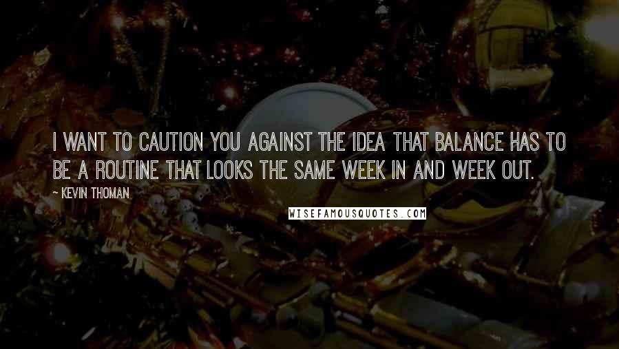 Kevin Thoman Quotes: I want to caution you against the idea that balance has to be a routine that looks the same week in and week out.