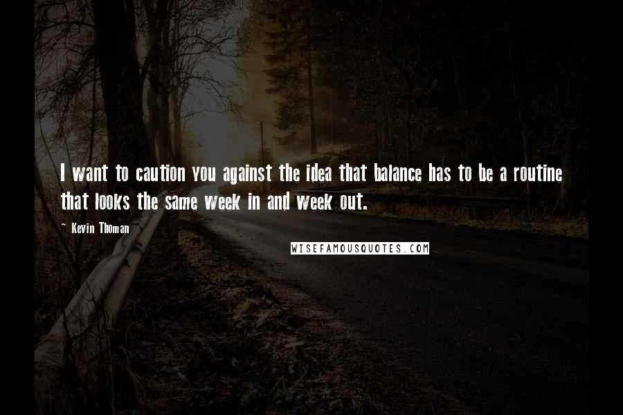 Kevin Thoman Quotes: I want to caution you against the idea that balance has to be a routine that looks the same week in and week out.