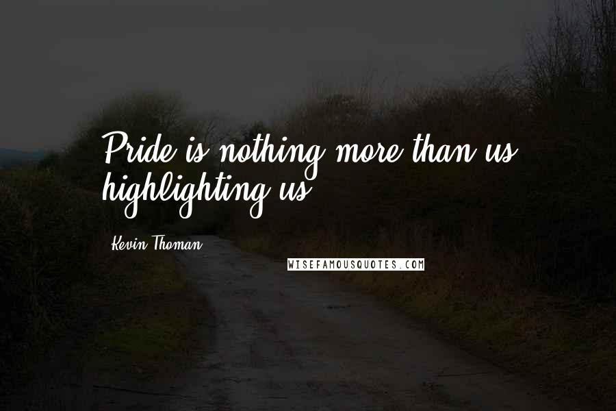 Kevin Thoman Quotes: Pride is nothing more than us highlighting us.