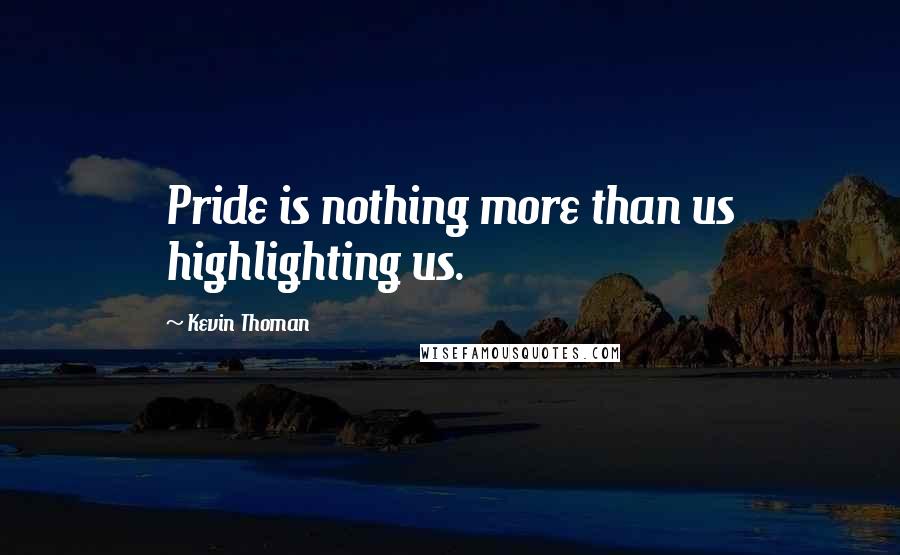 Kevin Thoman Quotes: Pride is nothing more than us highlighting us.