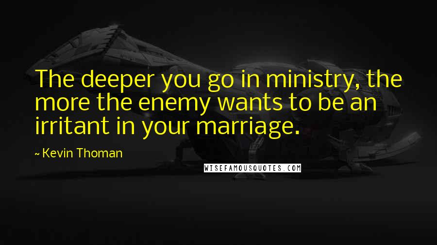 Kevin Thoman Quotes: The deeper you go in ministry, the more the enemy wants to be an irritant in your marriage.