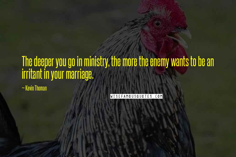 Kevin Thoman Quotes: The deeper you go in ministry, the more the enemy wants to be an irritant in your marriage.