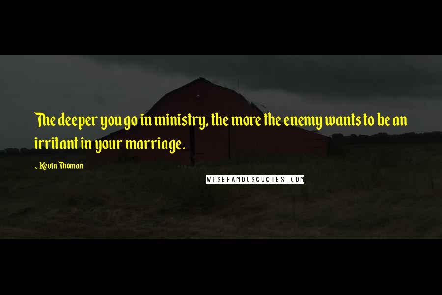 Kevin Thoman Quotes: The deeper you go in ministry, the more the enemy wants to be an irritant in your marriage.