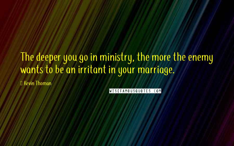 Kevin Thoman Quotes: The deeper you go in ministry, the more the enemy wants to be an irritant in your marriage.