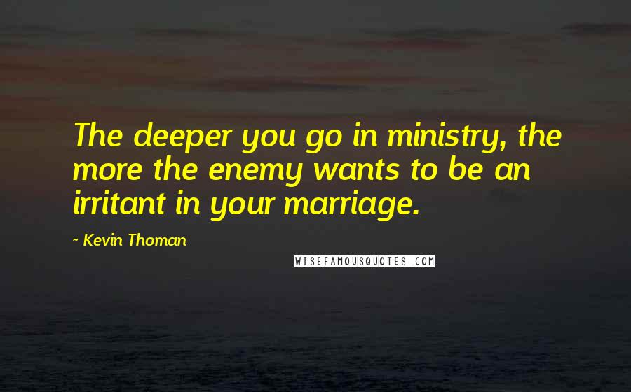 Kevin Thoman Quotes: The deeper you go in ministry, the more the enemy wants to be an irritant in your marriage.