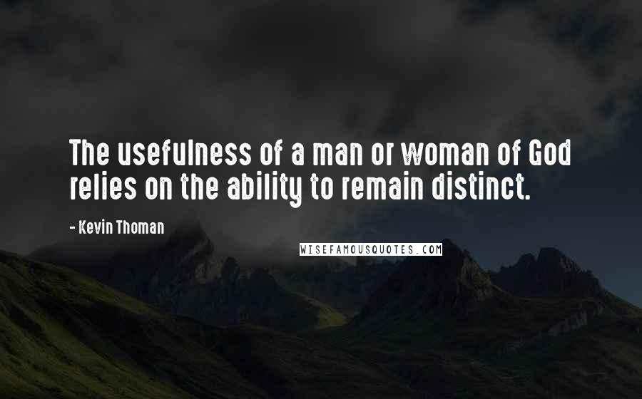 Kevin Thoman Quotes: The usefulness of a man or woman of God relies on the ability to remain distinct.