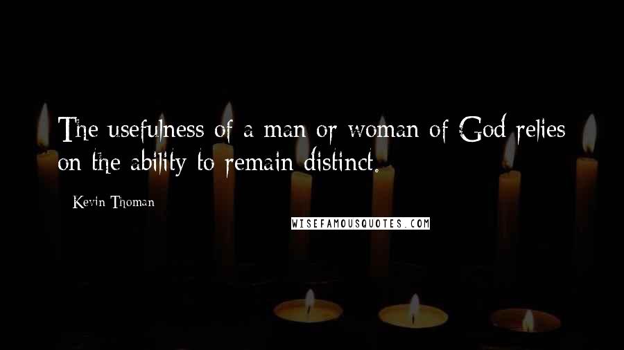 Kevin Thoman Quotes: The usefulness of a man or woman of God relies on the ability to remain distinct.